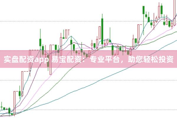 实盘配资app 易宝配资：专业平台，助您轻松投资