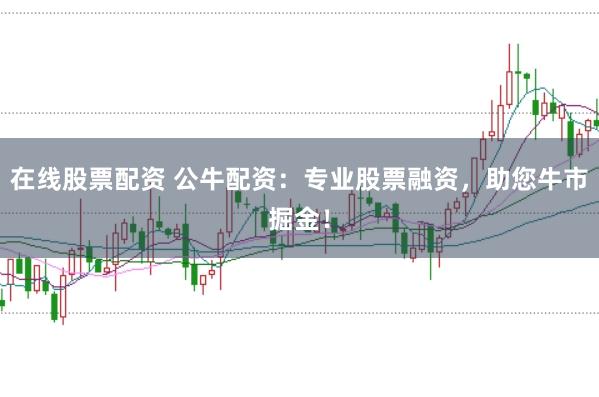 在线股票配资 公牛配资：专业股票融资，助您牛市掘金！