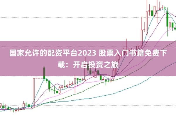 国家允许的配资平台2023 股票入门书籍免费下载：开启投资之旅