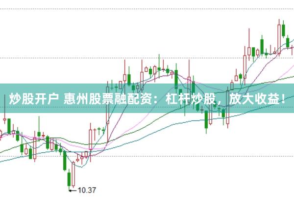 炒股开户 惠州股票融配资：杠杆炒股，放大收益！