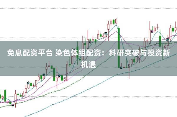 免息配资平台 染色体组配资：科研突破与投资新机遇