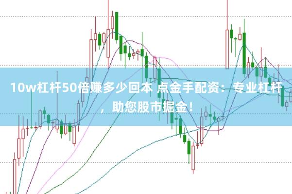 10w杠杆50倍赚多少回本 点金手配资：专业杠杆，助您股市掘金！