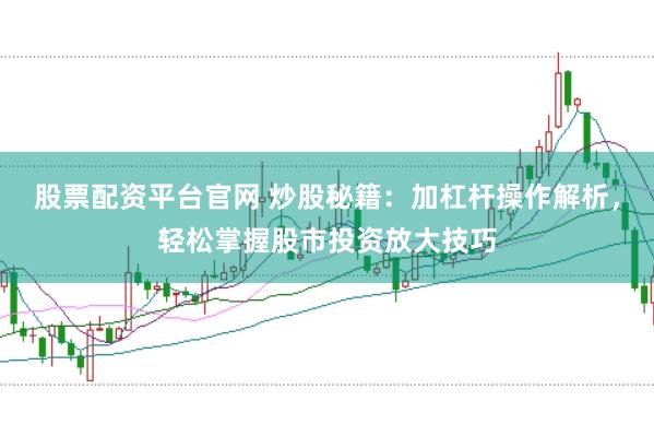 股票配资平台官网 炒股秘籍：加杠杆操作解析，轻松掌握股市投资放大技巧