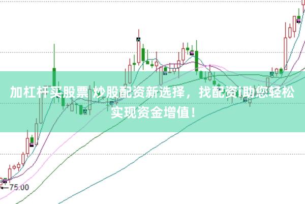 加杠杆买股票 炒股配资新选择，找配资i助您轻松实现资金增值！
