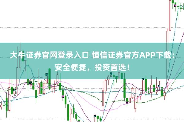 大牛证券官网登录入口 恒信证券官方APP下载：安全便捷，投资首选！