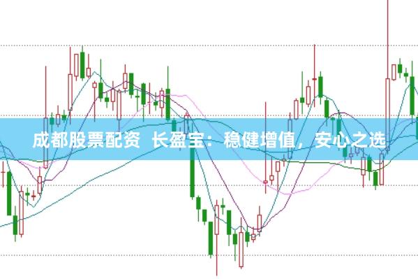 成都股票配资  长盈宝：稳健增值，安心之选