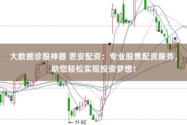 大数据诊股神器 思安配资：专业股票配资服务，助您轻松实现投资梦想！