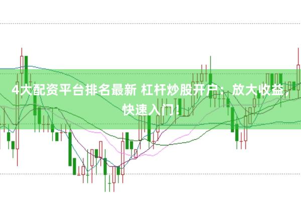 4大配资平台排名最新 杠杆炒股开户：放大收益，快速入门！