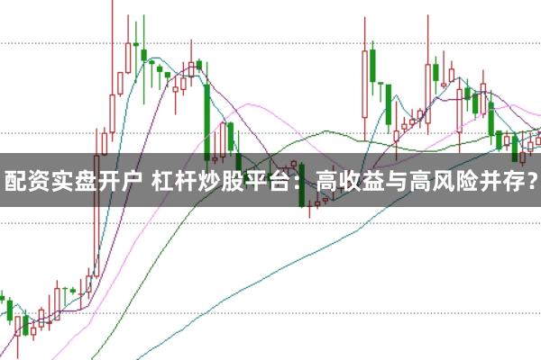 配资实盘开户 杠杆炒股平台：高收益与高风险并存？