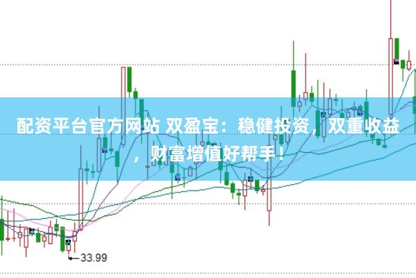 配资平台官方网站 双盈宝：稳健投资，双重收益，财富增值好帮手！