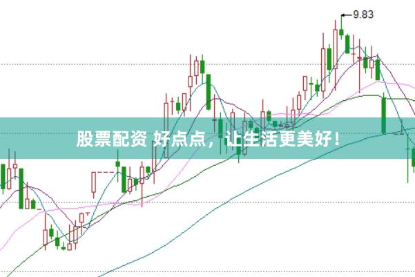 股票配资 好点点，让生活更美好！