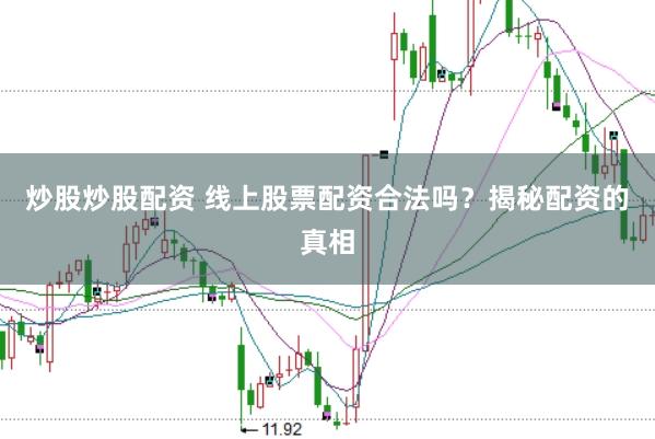 炒股炒股配资 线上股票配资合法吗？揭秘配资的真相