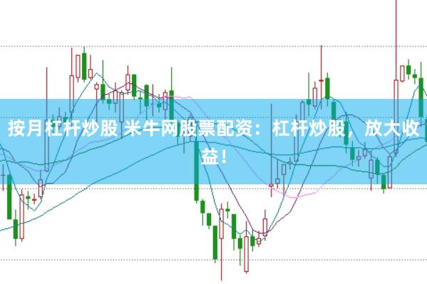 按月杠杆炒股 米牛网股票配资：杠杆炒股，放大收益！