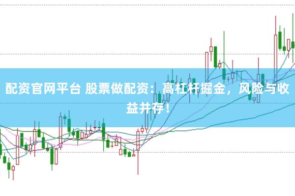 配资官网平台 股票做配资：高杠杆掘金，风险与收益并存！
