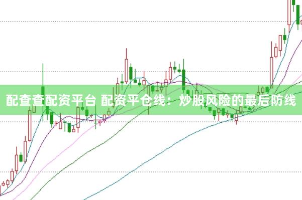 配查查配资平台 配资平仓线：炒股风险的最后防线