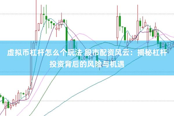 虚拟币杠杆怎么个玩法 股市配资风云：揭秘杠杆投资背后的风险与机遇