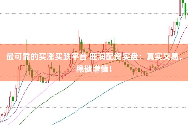 最可靠的买涨买跌平台 旺润配资实盘：真实交易，稳健增值！