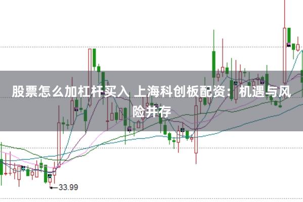 股票怎么加杠杆买入 上海科创板配资：机遇与风险并存