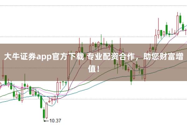 大牛证券app官方下载 专业配资合作，助您财富增值！