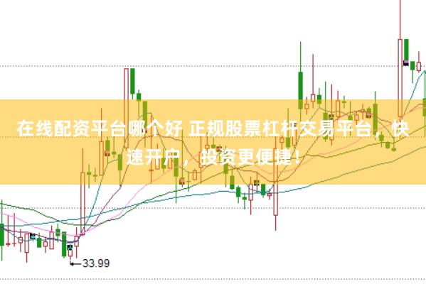 在线配资平台哪个好 正规股票杠杆交易平台，快速开户，投资更便捷！