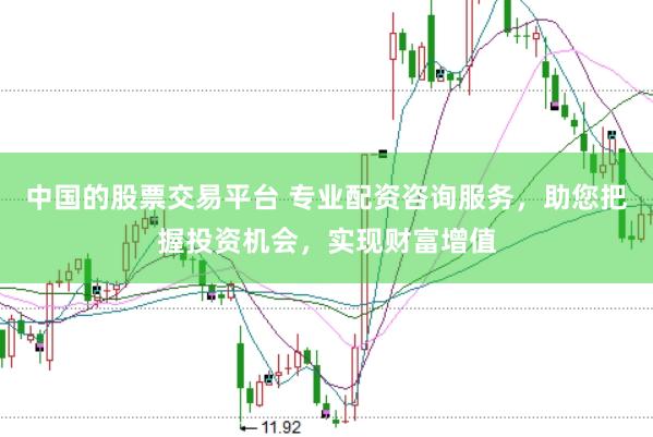 中国的股票交易平台 专业配资咨询服务，助您把握投资机会，实现财富增值