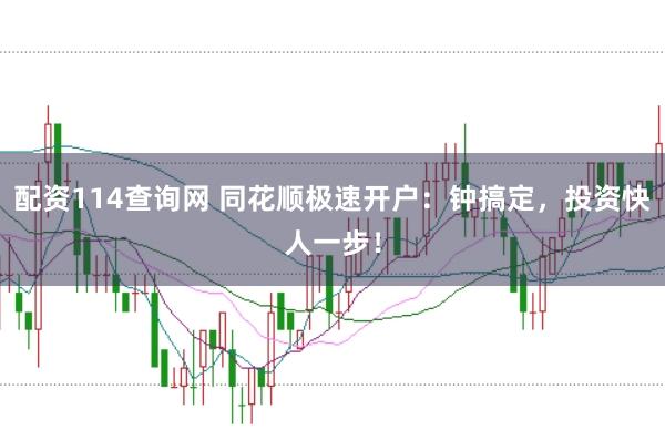 配资114查询网 同花顺极速开户：钟搞定，投资快人一步！
