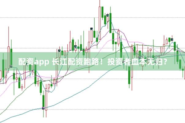 配资app 长江配资跑路！投资者血本无归？