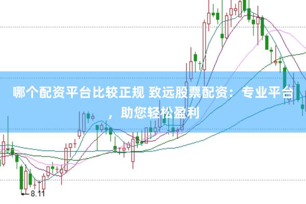 哪个配资平台比较正规 致远股票配资：专业平台，助您轻松盈利