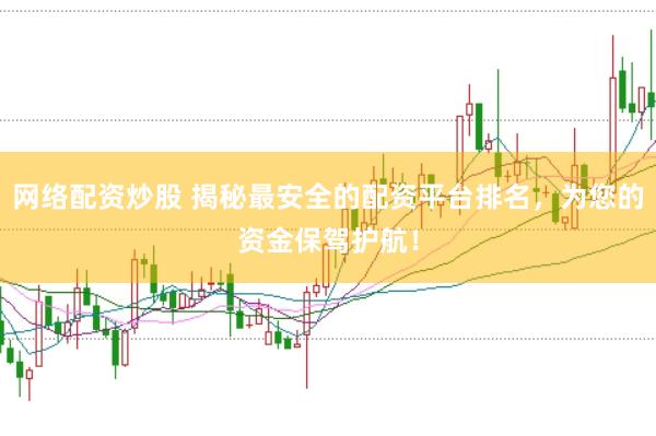 网络配资炒股 揭秘最安全的配资平台排名，为您的资金保驾护航！
