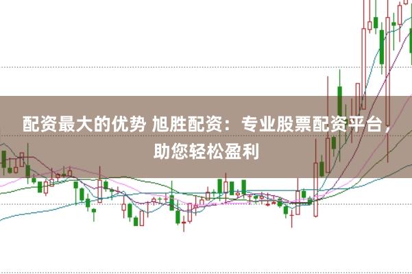 配资最大的优势 旭胜配资：专业股票配资平台，助您轻松盈利