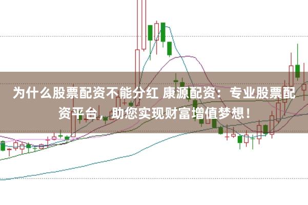 为什么股票配资不能分红 康源配资：专业股票配资平台，助您实现财富增值梦想！