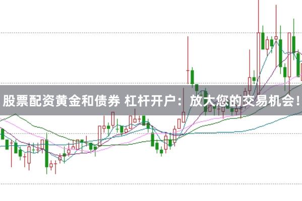股票配资黄金和债券 杠杆开户：放大您的交易机会！