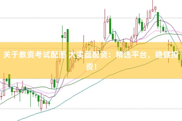 关于教资考试配图 大实盘配资：精选平台，稳健投资！