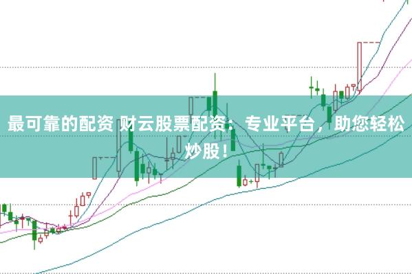 最可靠的配资 财云股票配资：专业平台，助您轻松炒股！