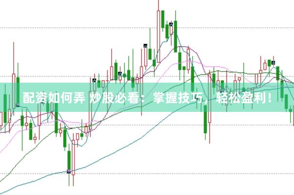 配资如何弄 炒股必看：掌握技巧，轻松盈利！