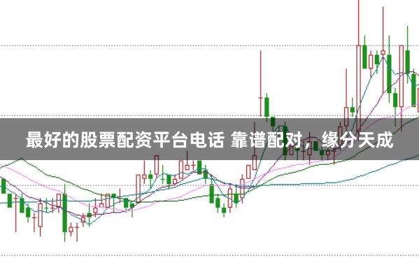最好的股票配资平台电话 靠谱配对，<a href=