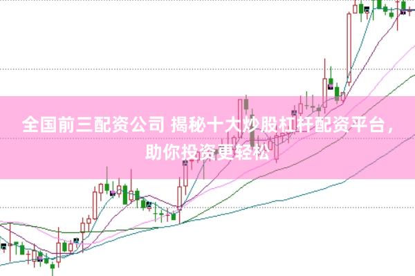 全国前三配资公司 揭秘十大炒股杠杆配资平台，助你投资更轻松