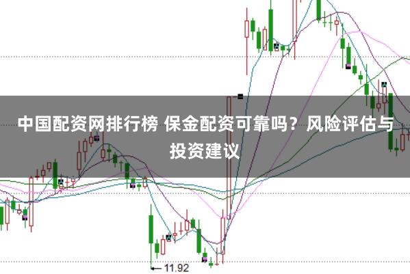 中国配资网排行榜 保金配资可靠吗？风险评估与投资建议