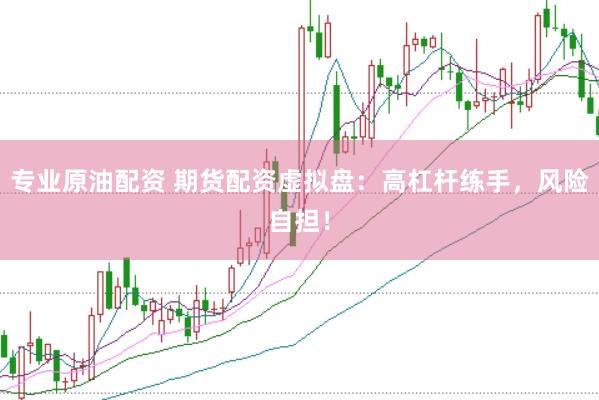 专业原油配资 期货配资虚拟盘：高杠杆练手，风险自担！