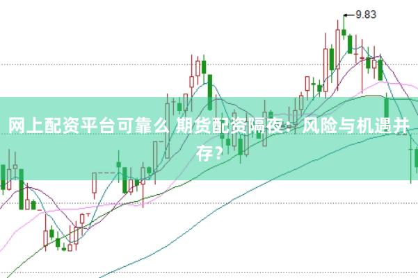 网上配资平台可靠么 期货配资隔夜：风险与机遇并存？