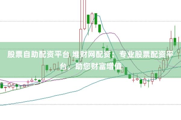 股票自助配资平台 堆财网配资：专业股票配资平台，助您财富增值
