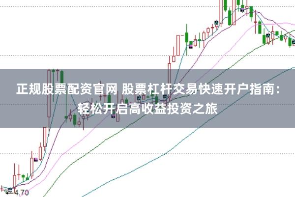 正规股票配资官网 股票杠杆交易快速开户指南：轻松开启高收益投资之旅
