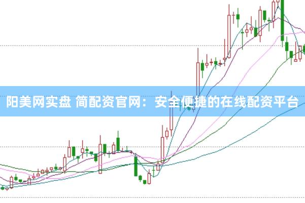 阳美网实盘 简配资官网：安全便捷的在线配资平台