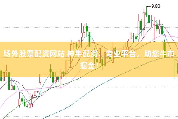 场外股票配资网站 神牛配资：专业平台，助您牛市掘金！