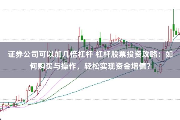证券公司可以加几倍杠杆 杠杆股票投资攻略：如何购买与操作，轻松实现资金增值？