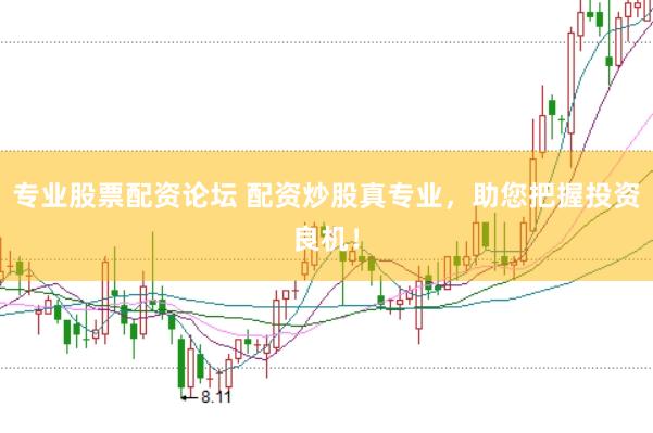 专业股票配资论坛 配资炒股真专业，助您把握投资良机！