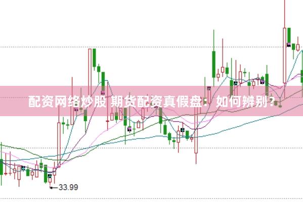 配资网络炒股 期货配资真假盘：如何辨别？