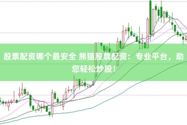 股票配资哪个最安全 熊猫股票配资：专业平台，助您轻松炒股！