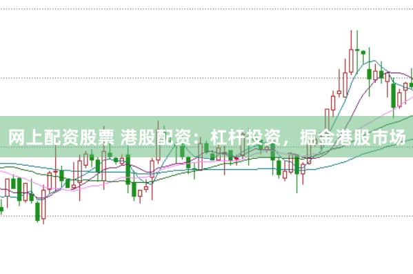 网上配资股票 港股配资：杠杆投资，掘金港股市场