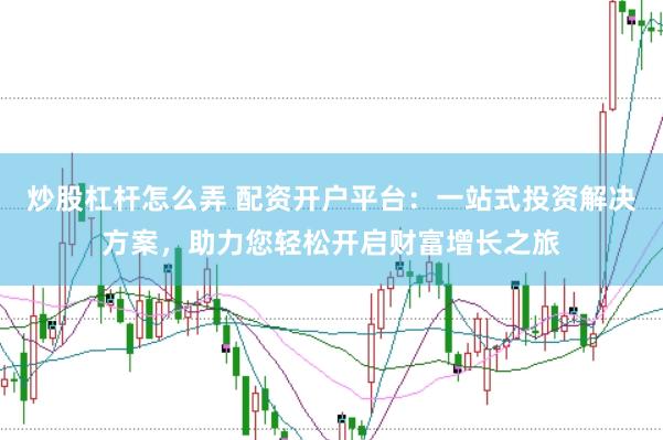 炒股杠杆怎么弄 配资开户平台：一站式投资解决方案，助力您轻松开启财富增长之旅